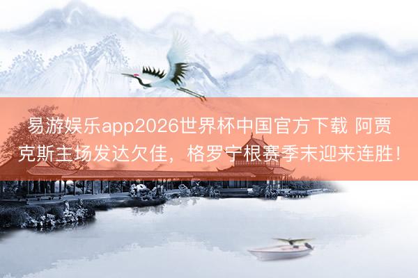 易游娱乐app2026世界杯中国官方下载 阿贾克斯主场发达欠佳，格罗宁根赛季末迎来连胜！