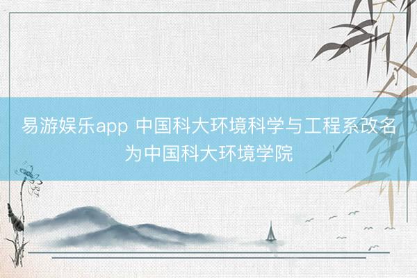 易游娱乐app 中国科大环境科学与工程系改名为中国科大环境学院