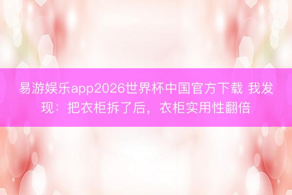 易游娱乐app2026世界杯中国官方下载 我发现：把衣柜拆了后，衣柜实用性翻倍