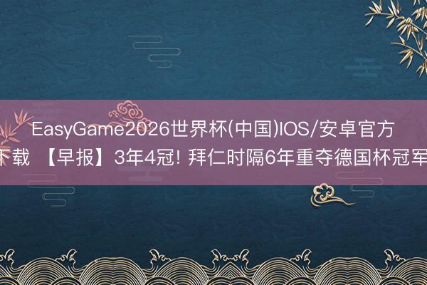 EasyGame2026世界杯(中国)IOS/安卓官方下载 【早报】3年4冠! 拜仁时隔6年重夺德国杯冠军!