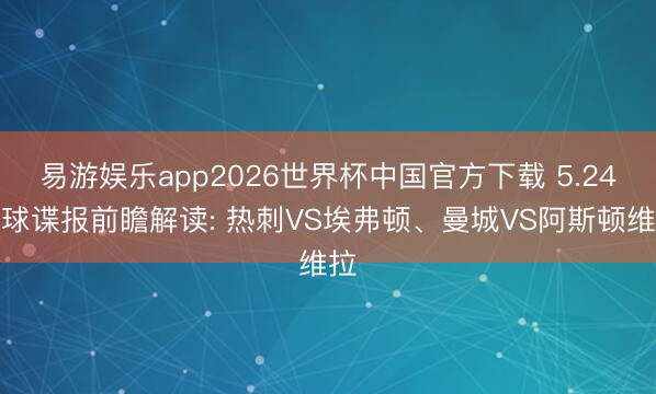 易游娱乐app2026世界杯中国官方下载 5.24足球谍报前瞻解读: 热刺VS埃弗顿、曼城VS阿斯顿维拉