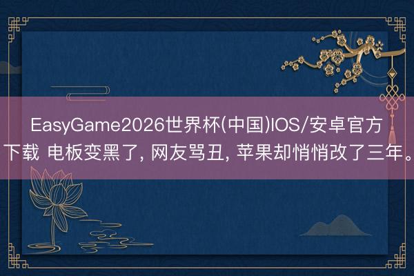 EasyGame2026世界杯(中国)IOS/安卓官方下载 电板变黑了, 网友骂丑, 苹果却悄悄改了三年。