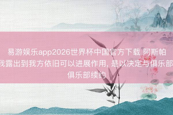 易游娱乐app2026世界杯中国官方下载 阿斯帕斯: 我露出到我方依旧可以进展作用, 是以决定与俱乐部续约