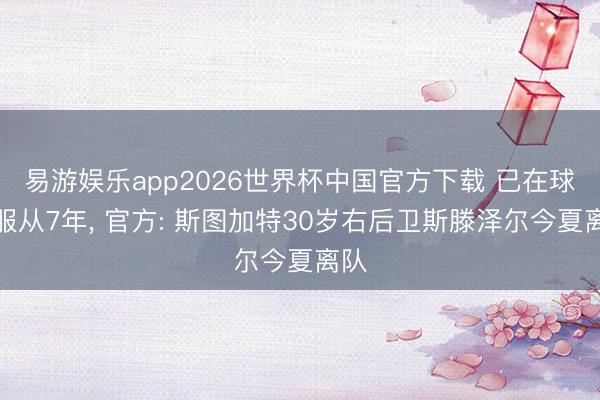 易游娱乐app2026世界杯中国官方下载 已在球队服从7年, 官方: 斯图加特30岁右后卫斯滕泽尔今夏离队