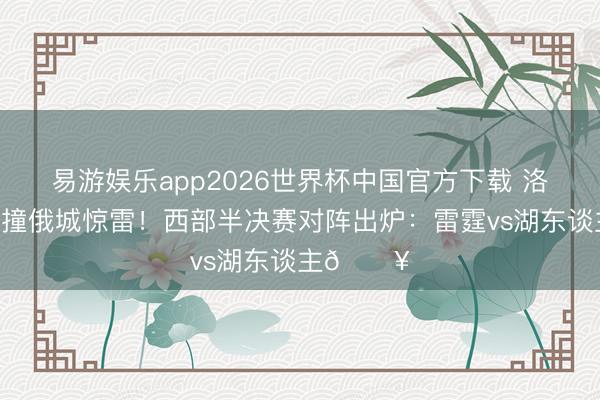 易游娱乐app2026世界杯中国官方下载 洛城紫金对撞俄城惊雷！西部半决赛对阵出炉：雷霆vs湖东谈主🔥