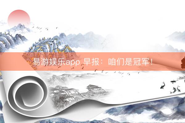 易游娱乐app 早报：咱们是冠军！