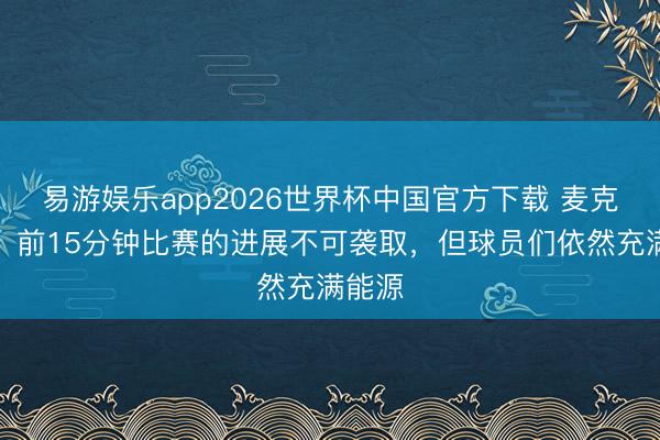 易游娱乐app2026世界杯中国官方下载 麦克法兰：前15分钟比赛的进展不可袭取，但球员们依然充满能源