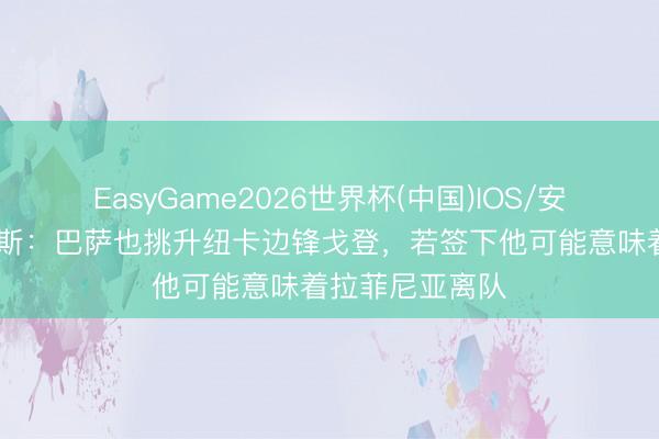 EasyGame2026世界杯(中国)IOS/安卓官方下载 阿斯：巴萨也挑升纽卡边锋戈登，若签下他可能意味着拉菲尼亚离队