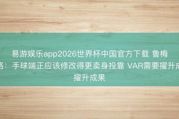 易游娱乐app2026世界杯中国官方下载 鲁梅尼格：手球端正应该修改得更卖身投靠 VAR需要擢升成果