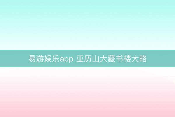易游娱乐app 亚历山大藏书楼大略