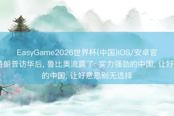 EasyGame2026世界杯(中国)IOS/安卓官方下载 跟班特朗普访华后, 鲁比奥流露了: 实力强劲的中国, 让好意思别无选择