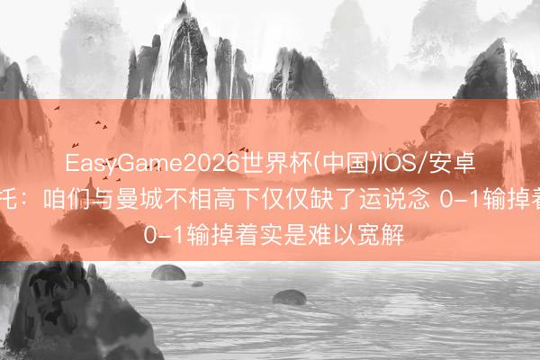 EasyGame2026世界杯(中国)IOS/安卓官方下载 古斯托：咱们与曼城不相高下仅仅缺了运说念 0-1输掉着实是难以宽解