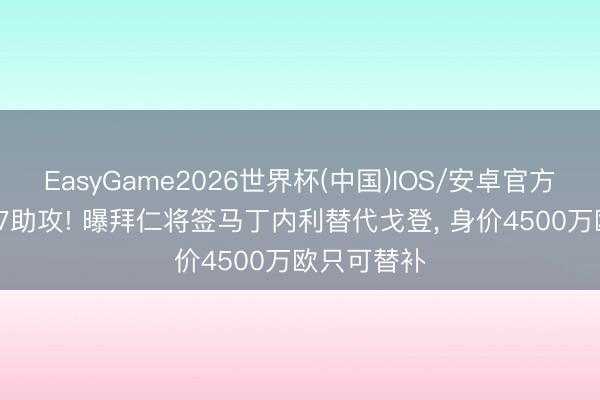 EasyGame2026世界杯(中国)IOS/安卓官方下载 11球7助攻! 曝拜仁将签马丁内利替代戈登, 身价4500万欧只可替补