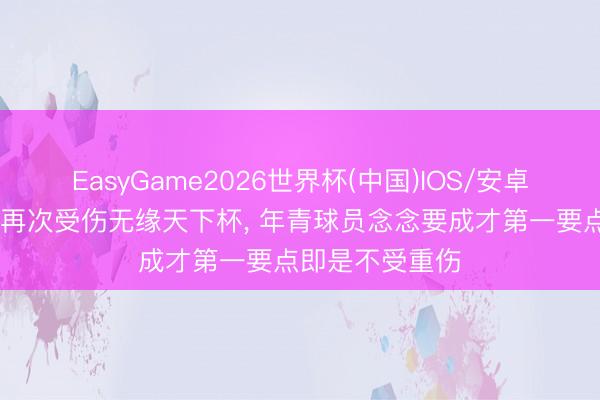 EasyGame2026世界杯(中国)IOS/安卓官方下载 卡尔再次受伤无缘天下杯, 年青球员念念要成才第一要点即是不受重伤