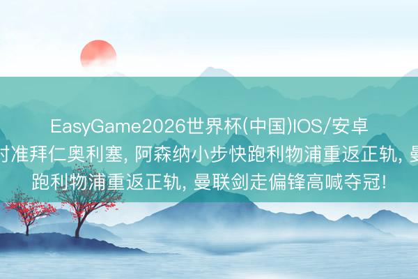 EasyGame2026世界杯(中国)IOS/安卓官方下载 皇马放卫星对准拜仁奥利塞, 阿森纳小步快跑利物浦重返正轨, 曼联剑走偏锋高喊夺冠!