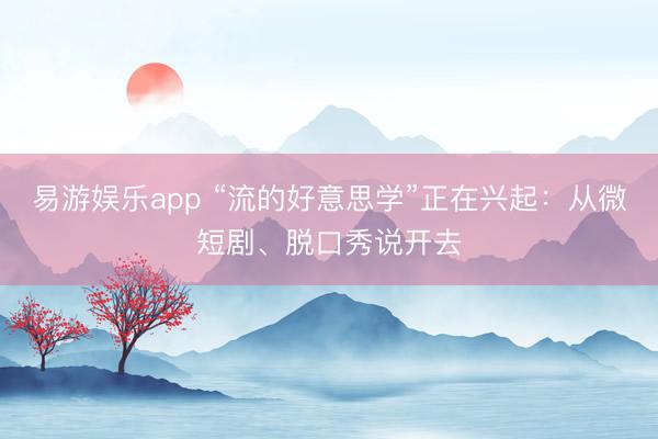 易游娱乐app “流的好意思学”正在兴起：从微短剧、脱口秀说开去