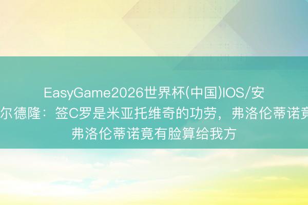 EasyGame2026世界杯(中国)IOS/安卓官方下载 卡尔德隆：签C罗是米亚托维奇的功劳，弗洛伦蒂诺竟有脸算给我方