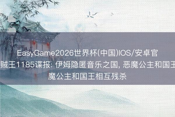 EasyGame2026世界杯(中国)IOS/安卓官方下载 海贼王1185谍报: 伊姆隐匿音乐之国, 恶魔公主和国王相互残杀