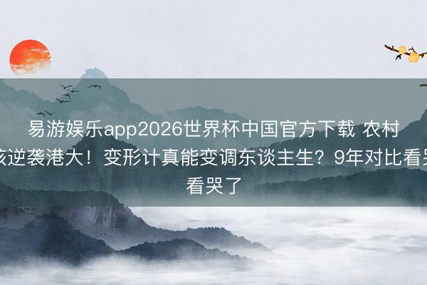 易游娱乐app2026世界杯中国官方下载 农村女孩逆袭港大！变形计真能变调东谈主生？9年对比看哭了