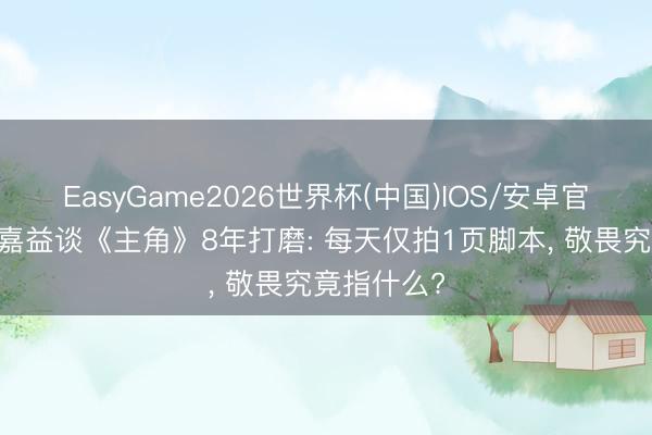 EasyGame2026世界杯(中国)IOS/安卓官方下载 张嘉益谈《主角》8年打磨: 每天仅拍1页脚本, 敬畏究竟指什么?