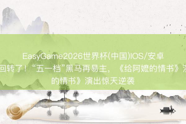 EasyGame2026世界杯(中国)IOS/安卓官方下载 又回转了！“五一档”黑马再易主，《给阿嬷的情书》演出惊天逆袭