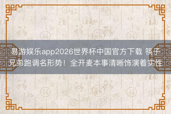 易游娱乐app2026世界杯中国官方下载 筷子兄弟跑调名形势！全开麦本事清晰饰演着实性