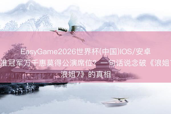 EasyGame2026世界杯(中国)IOS/安卓官方下载 准冠军万千惠莫得公演席位？一句话说念破《浪姐7》的真相