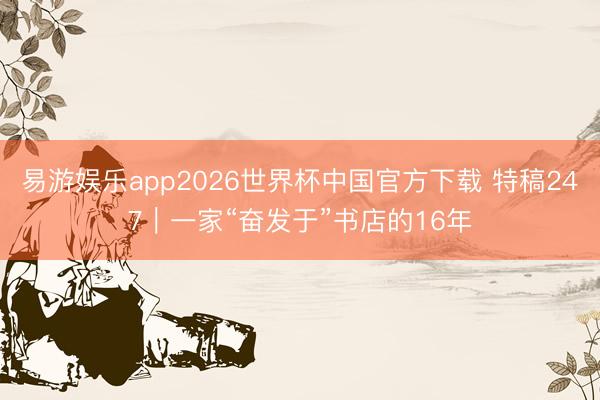 易游娱乐app2026世界杯中国官方下载 特稿247｜一家“奋发于”书店的16年
