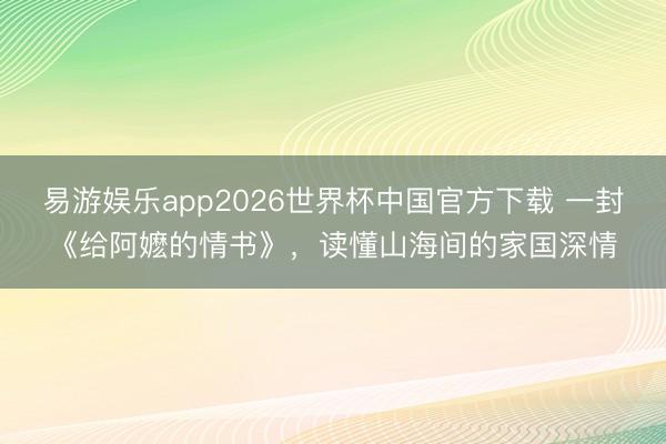易游娱乐app2026世界杯中国官方下载 一封《给阿嬷的情书》，读懂山海间的家国深情