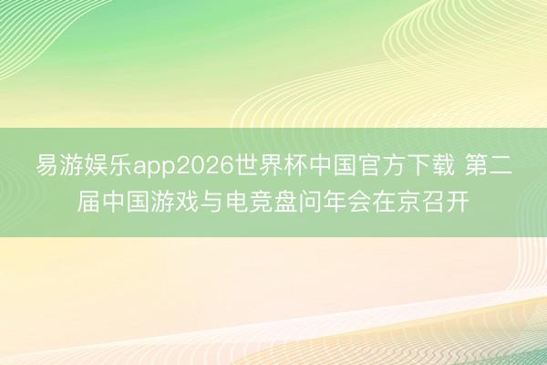 易游娱乐app2026世界杯中国官方下载 第二届中国游戏与电竞盘问年会在京召开