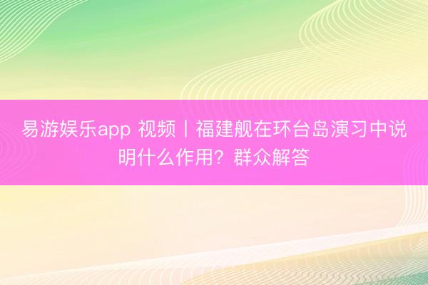易游娱乐app 视频丨福建舰在环台岛演习中说明什么作用？群众解答
