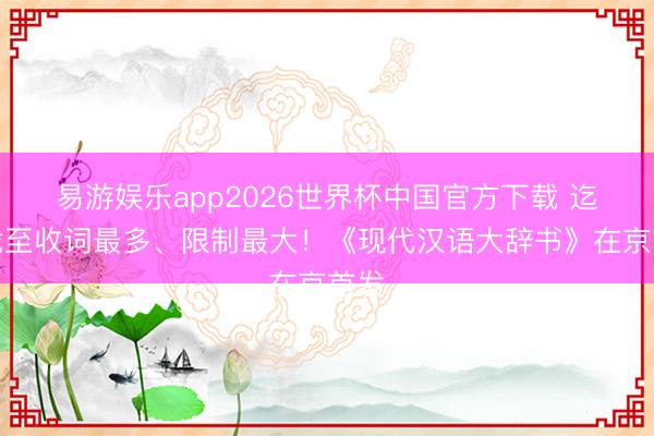 易游娱乐app2026世界杯中国官方下载 迄今截至收词最多、限制最大！《现代汉语大辞书》在京首发