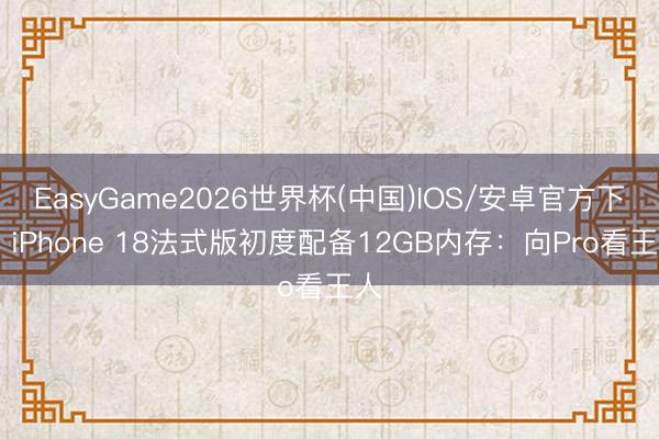 EasyGame2026世界杯(中国)IOS/安卓官方下载 iPhone 18法式版初度配备12GB内存：向Pro看王人