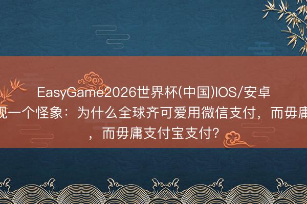 EasyGame2026世界杯(中国)IOS/安卓官方下载 发现一个怪象：为什么全球齐可爱用微信支付，而毋庸支付宝支付？