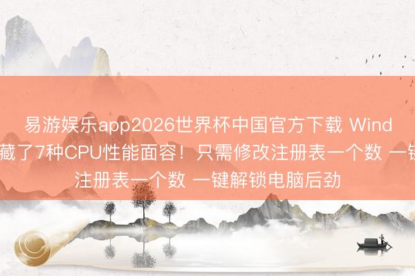 易游娱乐app2026世界杯中国官方下载 Windows 11居然荫藏了7种CPU性能面容！只需修改注册表一个数 一键解锁电脑后劲