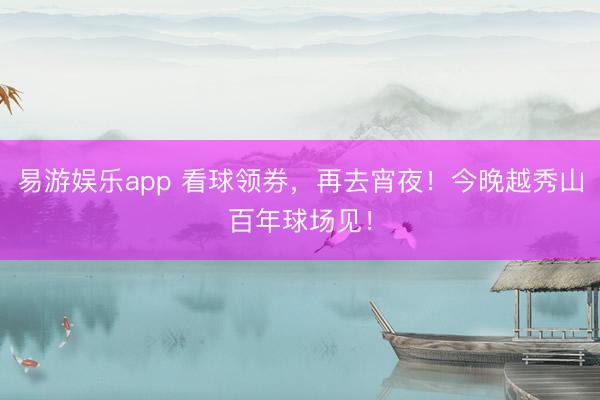 易游娱乐app 看球领券，再去宵夜！今晚越秀山百年球场见！