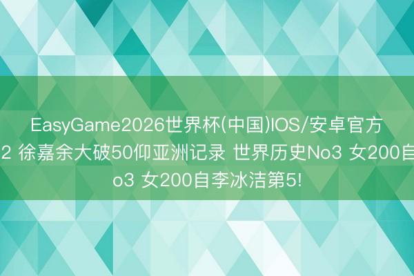 EasyGame2026世界杯(中国)IOS/安卓官方下载 23秒92 徐嘉余大破50仰亚洲记录 世界历史No3 女200自李冰洁第5!