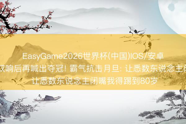 EasyGame2026世界杯(中国)IOS/安卓官方下载 姆巴佩双响后再喊出夺冠! 霸气抗击月旦: 让悉数东说念主闭嘴我得踢到80岁