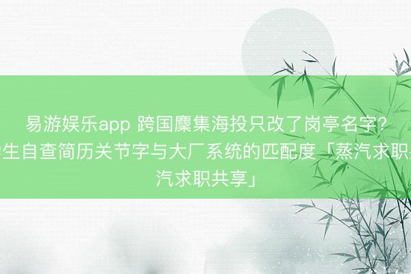 易游娱乐app 跨国麇集海投只改了岗亭名字? 留学生自查简历关节字与大厂系统的匹配度「蒸汽求职共享」